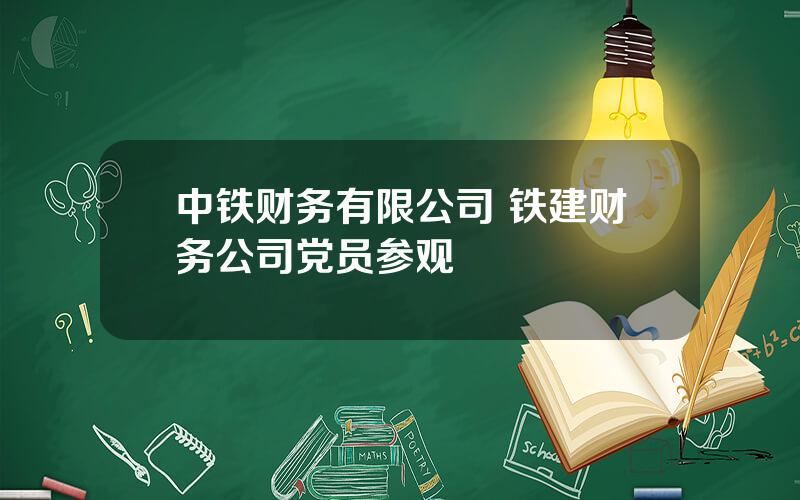 中铁财务有限公司 铁建财务公司党员参观